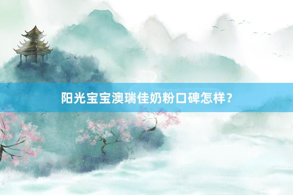 阳光宝宝澳瑞佳奶粉口碑怎样？