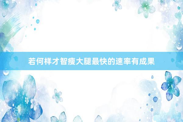 若何样才智瘦大腿最快的速率有成果