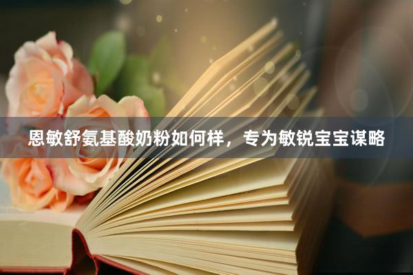 恩敏舒氨基酸奶粉如何样，专为敏锐宝宝谋略